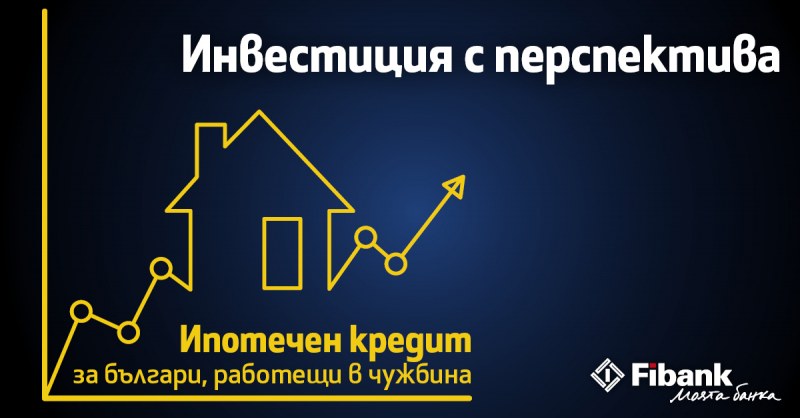 Fibank с атрактивен ипотечен кредит за българи с доход от чужбина